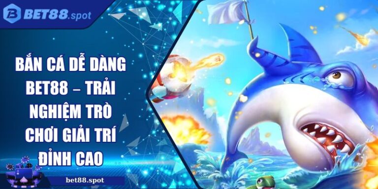 Bắn Cá Dễ Dàng Bet88 – Trải Nghiệm Trò Chơi Giải Trí Đỉnh Cao 10 Bắn cá dễ dàng Bet88
