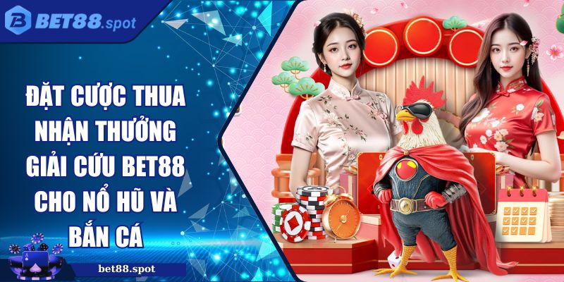 Đặt Cược Thua Nhận Thưởng Giải Cứu Bet88 Cho Nổ Hũ Và Bắn Cá 1 đặt cược thua nhận thưởng giải cứu Bet88