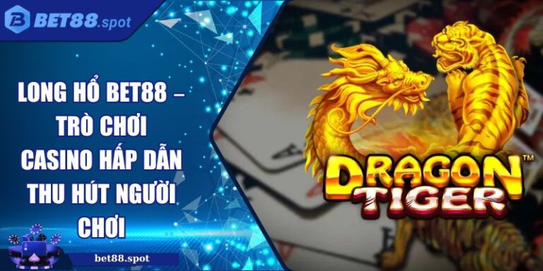 Long hổ Bet88 – Trò chơi Casino Hấp Dẫn Thu Hút Người Chơi 3 long hổ Bet88
