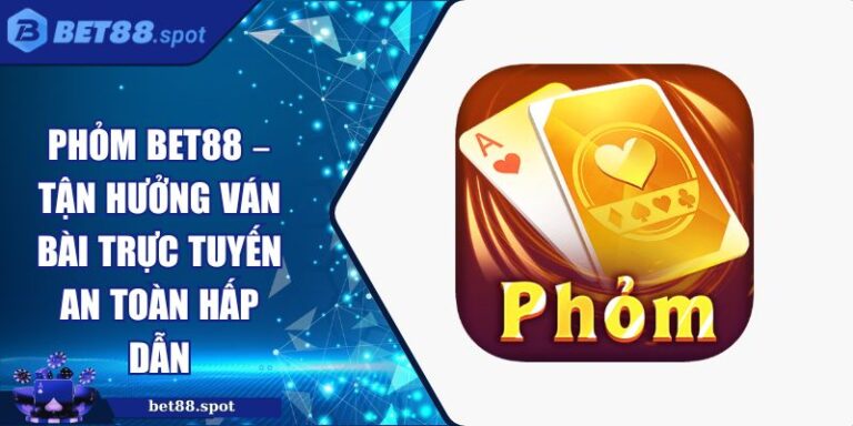 Phỏm BET88 – Tận Hưởng Ván Bài Trực Tuyến An Toàn Hấp Dẫn 7 Phỏm BET88