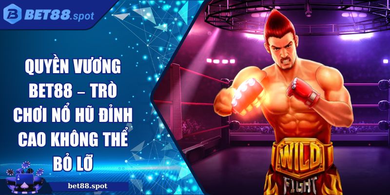 Quyền Vương BET88 – Trò Chơi Nổ Hũ Đỉnh Cao Không Thể Bỏ Lỡ 6 Quyền vương BET88