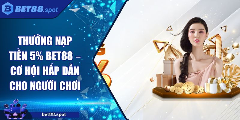 Thưởng Nạp Tiền 5% Bet88 – Cơ Hội Hấp Dẫn Cho Người Chơi 2 thưởng nạp tiền 5% Bet88