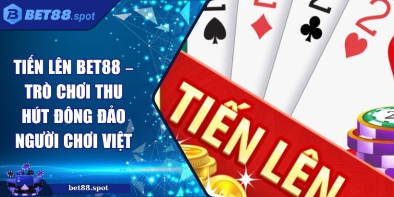 Tiến Lên Bet88 – Trò Chơi Thu Hút Đông Đảo Người Chơi Việt 4 tiến lên Bet88