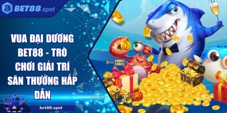Vua Đại Dương Bet88 - Trò Chơi Giải Trí Săn Thưởng Hấp Dẫn 3 Vua đại dương BET88